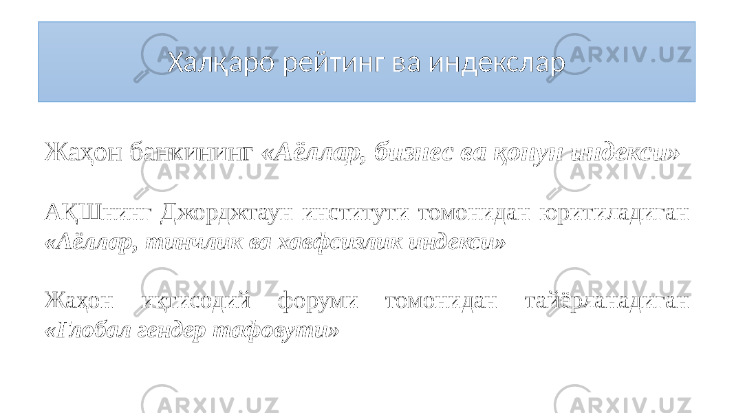 Халқаро рейтинг ва индекслар Жаҳон банкининг «Аёллар, бизнес ва қонун индекси» АҚШнинг Джорджтаун институти томонидан юритиладиган «Аёллар, тинчлик ва хавфсизлик индекси» Жаҳон иқтисодий форуми томонидан тайёрланадиган «Глобал гендер тафовути» 