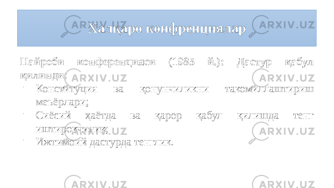 Халқаро конфренциялар Найроби конференцияси (1985 й.): Дастур қабул қилинди: - Конституция ва қонунчиликни такомиллаштириш меъёрлари; - Сиёсий ҳаётда ва қарор қабул қилишда тенг иштирокчилик; - Ижтимоий дастурда тенглик. 