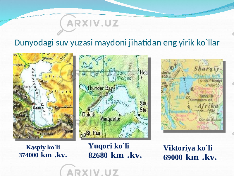 Dunyodagi suv yuzasi maydoni jihatidan eng yirik ko`llar Kaspiy ko`li 374000 km .kv. Yuqori ko`li 82680 km .kv. Viktoriya ko`li 69000 km .kv. 