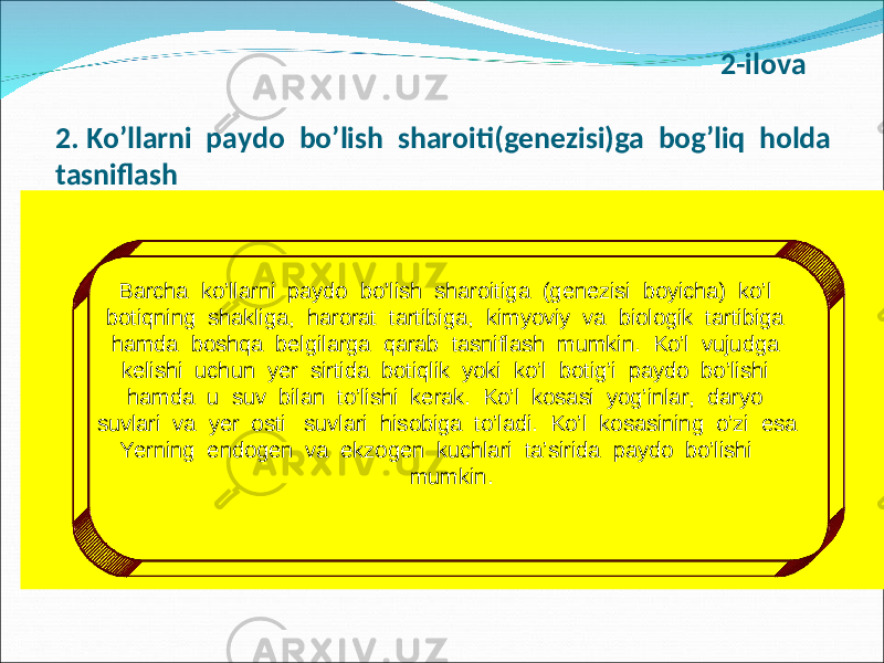  2-ilova 2. Ko’llarni paydo bo’lish sharoiti(genezisi)ga bog’liq holda tasniflash Barcha ko’llarni paydo bo’lish sharoitiga (genezisi boyicha) ko’l botiqning shakliga, harorat tartibiga, kimyoviy va biologik tartibiga hamda boshqa belgilarga qarab tasniflash mumkin. Ko’l vujudga kelishi uchun yer sirtida botiqlik yoki ko’l botig’i paydo bo’lishi hamda u suv bilan to’lishi kerak. Ko’l kosasi yog’inlar, daryo suvlari va yer osti suvlari hisobiga to’ladi. Ko’l kosasining o’zi esa Yerning endogen va ekzogen kuchlari ta’sirida paydo bo’lishi mumkin. 