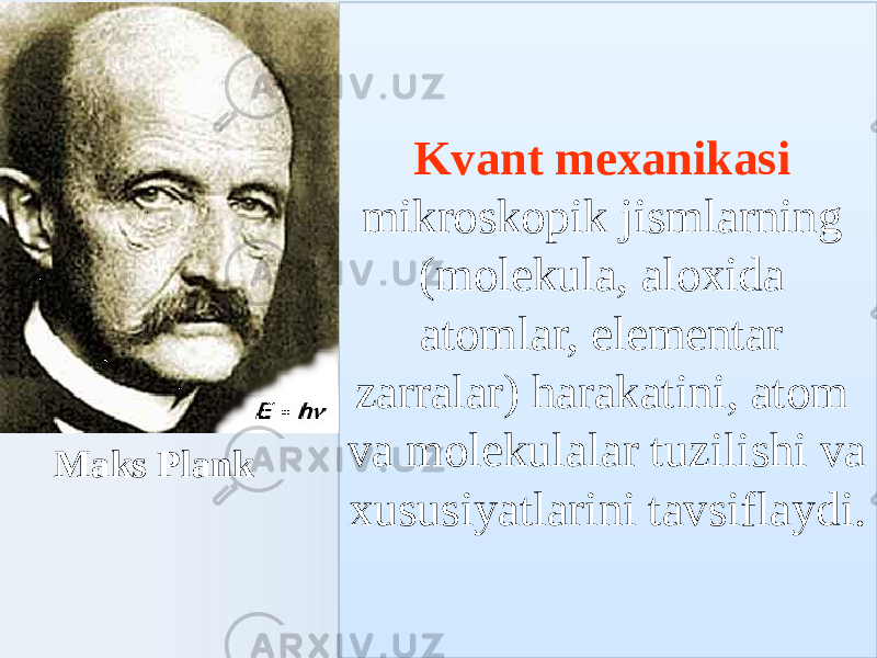 Kvant mexanikasi mikroskopik jismlarning (molekula, aloxida atomlar, elementar zarralar) harakatini, atom va molekulalar tuzilishi va xususiyatlarini tavsiflaydi. Maks Plank28 0E 0D15 0E 80 0B 6A 10 0C 