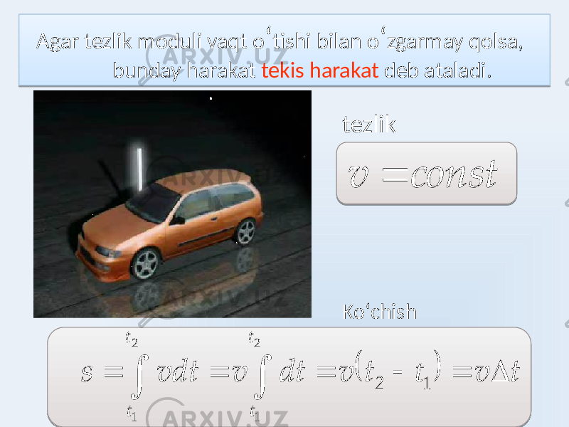  Agar tezlik moduli vaqt o ʻ tishi bilan o ʻ zgarmay qolsa, bunday harakat tekis harakat deb ataladi. tezlik Koʻchishconst v    t v t v dt v vdt s 2         1 2 1 2 1 t t t t t 0101 32 1F 0F 1F 10 0C 1C 21 01 