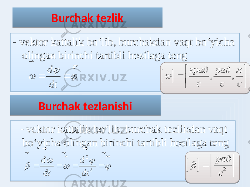 Burchak tezlik - vektor kattalik boʻlib, burchakdan vaqt boʻyicha olingan birinchi tartibli hosilaga teng Burchak tezlanishi - vektor kattalik boʻlib, burchak tezlikdan vaqt boʻyicha olingan birinchi tartibli hosilaga teng2 2 d d dt dt                                2 рад с           , , град рад c с c          d dt         14 2605 10 0F 14 09 1909 10 070F 