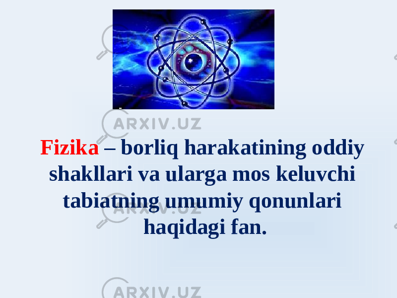 Fizika – borliq harakatining oddiy shakllari va ularga mos keluvchi tabiatning umumiy qonunlari haqidagi fan. 