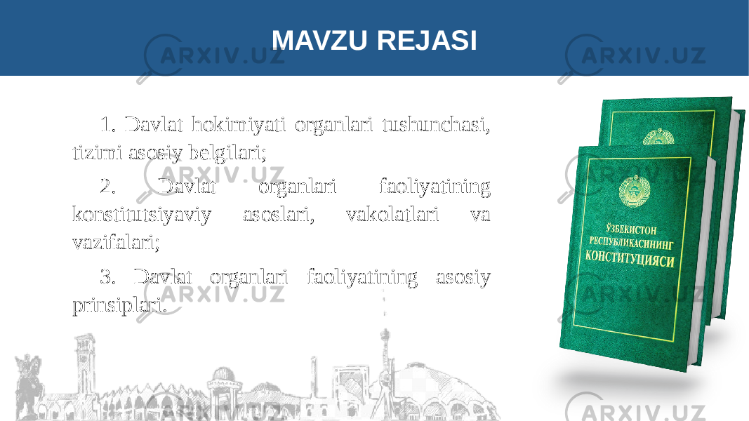 MAVZU REJASI 1. Davlat hokimiyati organlari tushunchasi, tizimi asosiy belgilari; 2. Davlat organlari faoliyatining konstitutsiyaviy asoslari, vakolatlari va vazifalari; 3. Davlat organlari faoliyatining asosiy prinsiplari. 