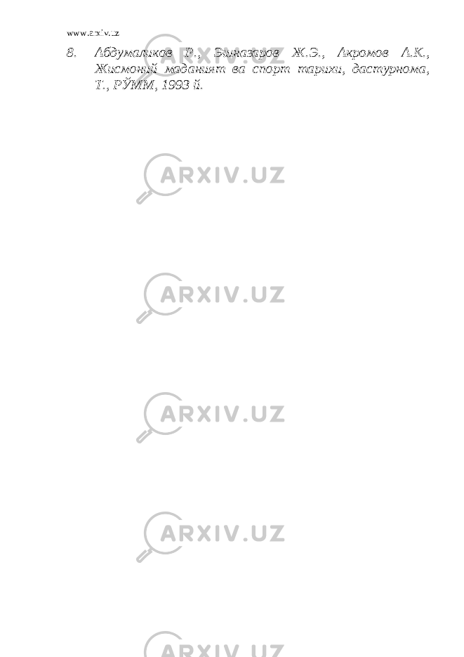 www.arxiv.uz 8. Абдумаликов Р., Эшназаров Ж.Э., Акромов А.К., Жисмоний маданият ва спорт тарихи, дастурнома, Т., РЎММ, 1993 й. 