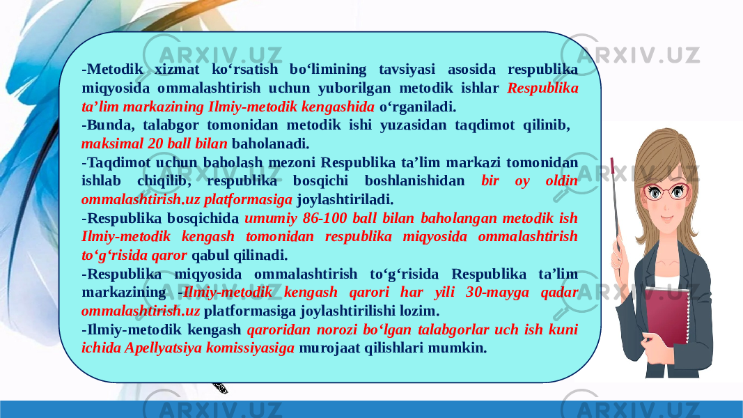 -Metodik xizmat koʻrsatish boʻlimining tavsiyasi asosida respublika miqyosida ommalashtirish uchun yuborilgan metodik ishlar Respublika taʼlim markazining Ilmiy-metodik kengashida oʻrganiladi. -Bunda, talabgor tomonidan metodik ishi yuzasidan taqdimot qilinib, maksimal 20 ball bilan baholanadi. -Taqdimot uchun baholash mezoni Respublika ta’lim markazi tomonidan ishlab chiqilib, respublika bosqichi boshlanishidan bir oy oldin ommalashtirish.uz platformasiga joylashtiriladi. -Respublika bosqichida umumiy 86-100 ball bilan baholangan metodik ish Ilmiy-metodik kengash tomonidan respublika miqyosida ommalashtirish toʻgʻrisida qaror qabul qilinadi. -Respublika miqyosida ommalashtirish toʻgʻrisida Respublika taʼlim markazining - Ilmiy-metodik kengash qarori har yili 30-mayga qadar ommalashtirish.uz platformasiga joylashtirilishi lozim. -Ilmiy-metodik kengash qaroridan norozi boʻlgan talabgorlar uch ish kuni ichida Apellyatsiya komissiyasiga murojaat qilishlari mumkin. 