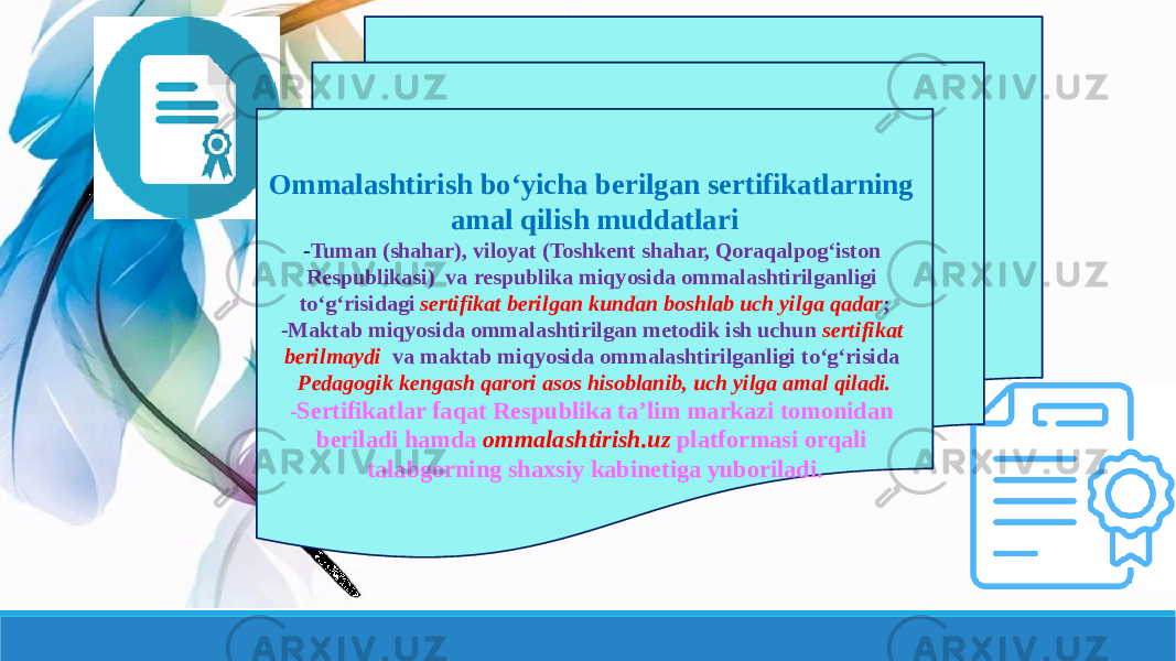 Ommalashtirish boʻyicha berilgan sertifikatlarning amal qilish muddatlari - Tuman (shahar), viloyat (Toshkent shahar, Qoraqalpogʻiston Respublikasi) va respublika miqyosida ommalashtirilganligi toʻgʻrisidagi sertifikat berilgan kundan boshlab uch yilga qadar ; -Maktab miqyosida ommalashtirilgan metodik ish uchun sertifikat berilmaydi va maktab miqyosida ommalashtirilganligi toʻgʻrisida Pedagogik kengash qarori asos hisoblanib, uch yilga amal qiladi. - Sertifikatlar faqat Respublika taʼlim markazi tomonidan beriladi hamda ommalashtirish.uz platformasi orqali talabgorning shaxsiy kabinetiga yuboriladi. 