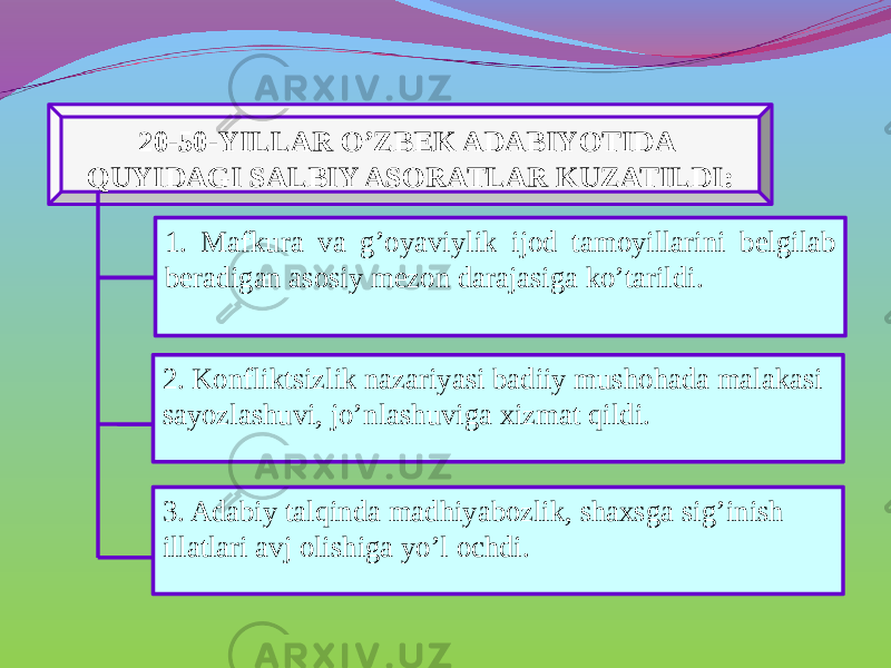 20-50-YILLAR O’ZBEK ADABIYOTIDA QUYIDAGI SALBIY ASORATLAR KUZATILDI: 1. Mafkura va g’oyaviylik ijod tamoyillarini belgilab beradigan asosiy mezon darajasiga ko’tarildi. 2. Konfliktsizlik nazariyasi badiiy mushohada malakasi sayozlashuvi, jo’nlashuviga xizmat qildi. 3. Adabiy talqinda madhiyabozlik, shaxsga sig’inish illatlari avj olishiga yo’l ochdi. 