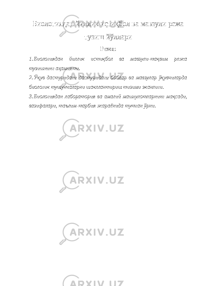 Биологиядан йиллик истиқбол ва мавзули режа тузиш йўллари Режа : 1. Биологиядан йиллик истиқбол ва мавзули-тақвим режа тузишнинг аҳамияти. 2. Ўқув дастуридаги дастуридаги боблар ва мавзулар ўқувчиларда биологик тушунчаларни шакллантириш тизими эканлиги. 3. Биологиядан лаборатория ва амалий машғулотларнинг мақсади, вазифалари, таълим-тарбия жараёнида тутган ўрни. 