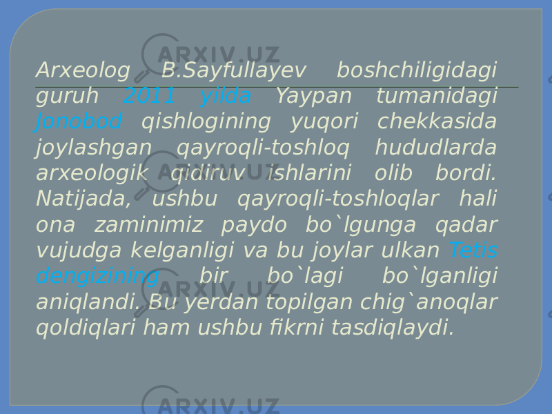 Arxeolog B.Sayfullayev boshchiligidagi guruh 2011 yilda Yaypan tumanidagi Jonobod qishlogining yuqori chekkasida joylashgan qayroqli-toshloq hududlarda arxeologik qidiruv ishlarini olib bordi. Natijada, ushbu qayroqli-toshloqlar hali ona zaminimiz paydo bo`lgunga qadar vujudga kelganligi va bu joylar ulkan Tetis dengizining bir bo`lagi bo`lganligi aniqlandi. Bu yerdan topilgan chig`anoqlar qoldiqlari ham ushbu fikrni tasdiqlaydi. 