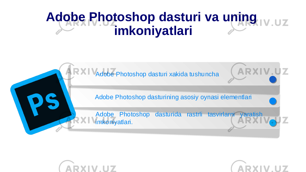 Adobe Photoshop dasturi va uning imkoniyatlari Adobe Photoshop dasturi xakida tushuncha Adobe Photoshop dasturining asosiy oynasi elementlari Adobe Photoshop dasturida rastrli tasvirlarni yaratish imkoniyatlari. 