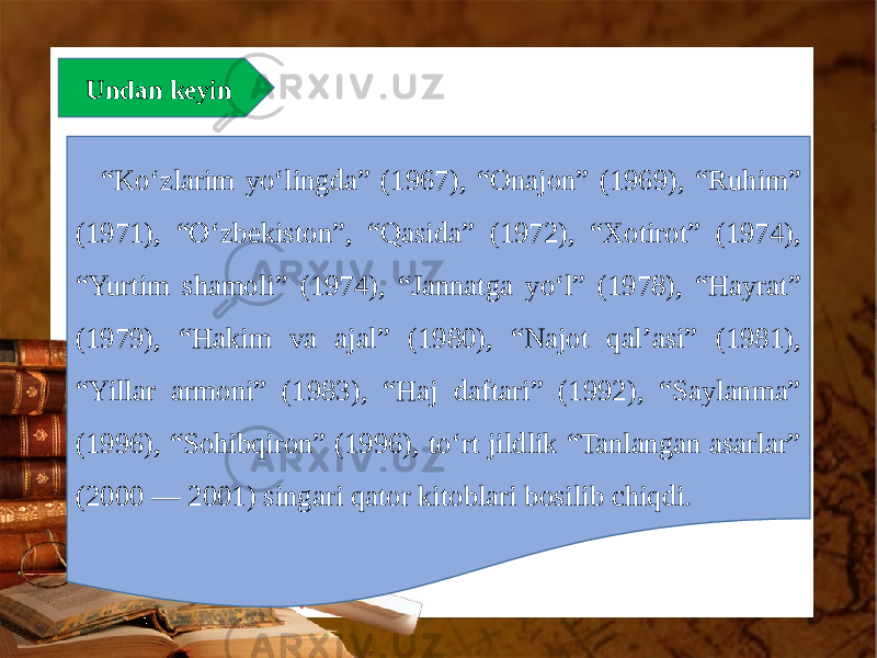 Undan kеyin “ Ko‘zlarim yo‘lingda” (1967), “Onajon” (1969), “Ruhim” (1971), “O‘zbеkiston”, “Qasida” (1972), “Xotirot” (1974), “Yurtim shamoli” (1974), “Jannatga yo‘l” (1978), “Hayrat” (1979), “Hakim va ajal” (1980), “Najot qal’asi” (1981), “Yillar armoni” (1983), “Haj daftari” (1992), “Saylanma” (1996), “Sohibqiron” (1996), to‘rt jildlik “Tanlangan asarlar” (2000 — 2001) singari qator kitoblari bosilib chiqdi. 
