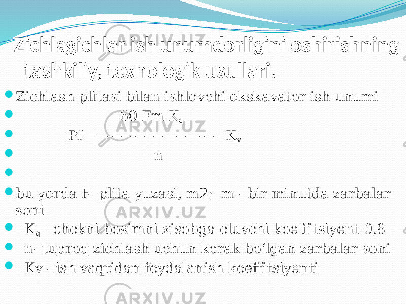 Zichlagichlar ish unumdorligini oshirishning tashkiliy, texnologik usullari.  Zichlash plitasi bilan ishlovchi ekskavator ish unumi  60 Fm K q  Pf = -------------------------- K v  n     bu yerda F- plita yuzasi, m2; m - bir minutda zarbalar soni  K q - chokni bosimni xisobga oluvchi koeffitsiyent 0,8  n- tuproq zichlash uchun kerak bо‘lgan zarbalar soni  Kv - ish vaqtidan foydalanish koeffitsiyenti 