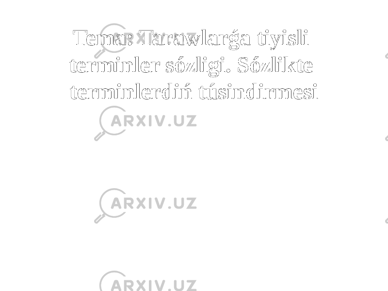 Tema: Tarawlarǵa tiyisli terminler sózligi. Sózlikte terminlerdiń túsindirmesi 