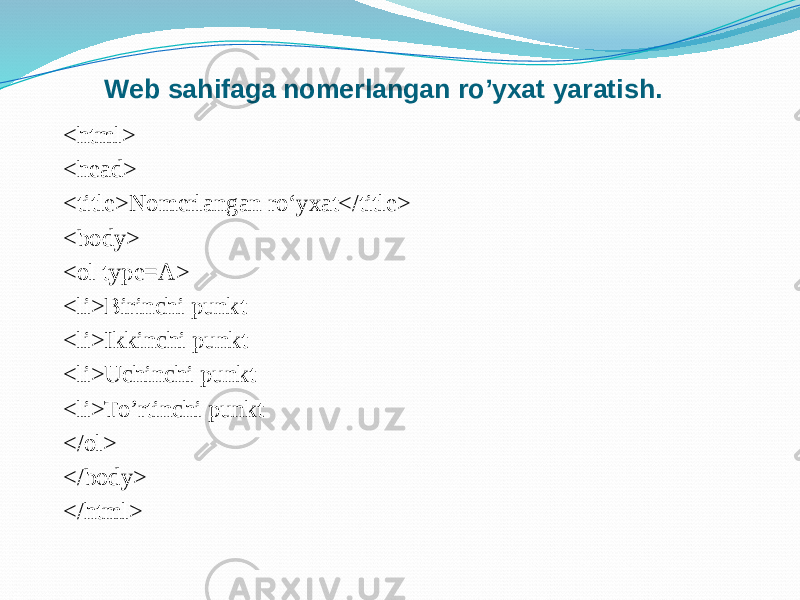 <html> <head> <title>Nomerlangan ro‘yxat</title> <body> <ol type=A> <li>Birinchi punkt <li>Ikkinchi punkt <li>Uchinchi punkt <li>To’rtinchi punkt </ol> </body> </html> Web sahifaga nomerlangan ro’yxat yaratish. 