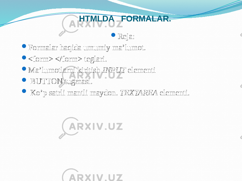 HTMLDA FORMALAR.  Reja:  Formalar haqida umumiy ma’lumot.  <form> </form> teglari.  Ma’lumotlarni kiritish INPUT elementi  BUTTON tugmasi.  Ko’p satrli mantli maydon. TEXTAREA elementi. 