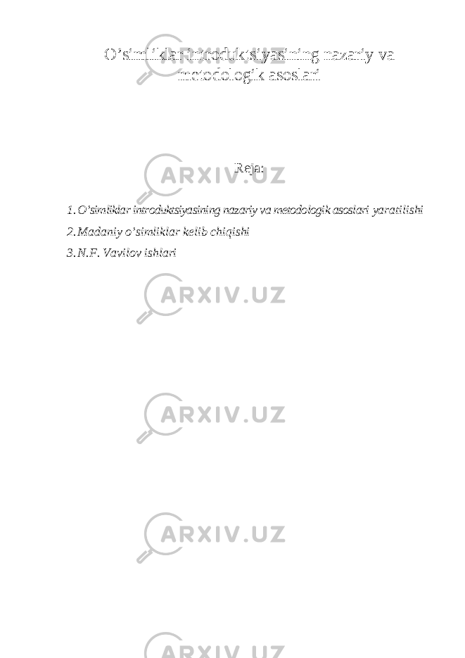 O’simliklar introduktsiyasining nazariy va metodologik asoslari Reja: 1. O’simliklar introduktsiyasining nazariy va metodologik asoslari yaratilishi 2. Madaniy o’simliklar kelib chiqishi 3. N.F. Vavilov ishlari 