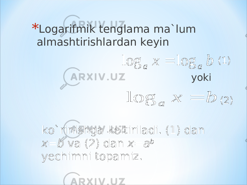 yokib x a a log log  b x a  log* Logarifmik tenglama ma`lum almashtirishlardan keyin ko`rinishga keltiriladi. (1) dan x=b va (2) dan x=a b yechimni topamiz. (1) (2) 