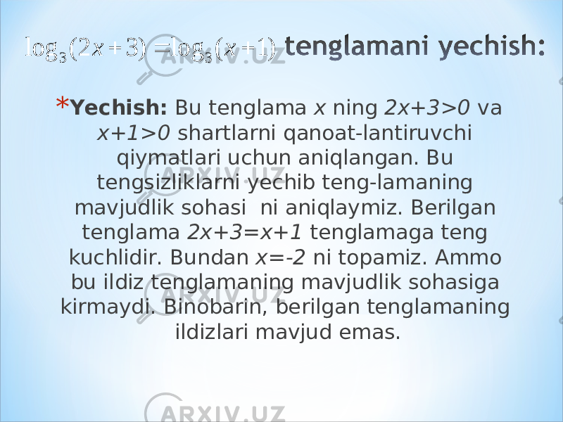* Yechish: Bu tenglama x ning 2x+3>0 va x+1>0 shartlarni qanoat-lantiruvchi qiymatlari uchun aniqlangan. Bu tengsizliklarni yechib teng-lamaning mavjudlik sohasi ni aniqlaymiz. Berilgan tenglama 2x+3=x+1 tenglamaga teng kuchlidir. Bundan x=-2 ni topamiz. Ammo bu ildiz tenglamaning mavjudlik sohasiga kirmaydi. Binobarin, berilgan tenglamaning ildizlari mavjud emas.) 1 ( log ) 3 2 ( log 3 3    x x 
