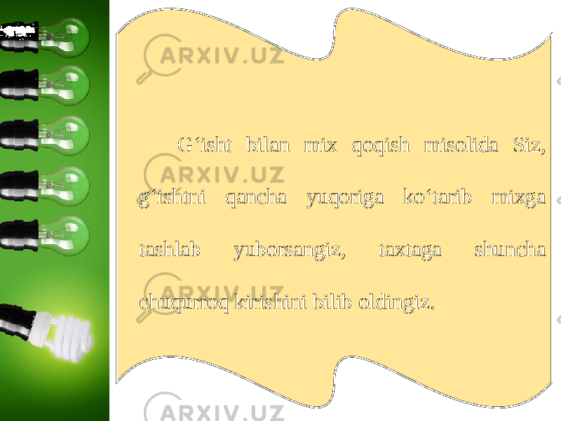 G‘isht bilan mix qoqish misolida Siz, g‘ishtni qancha yuqoriga ko‘tarib mixga tashlab yuborsangiz, taxtaga shuncha chuqurroq kirishini bilib oldingiz. 