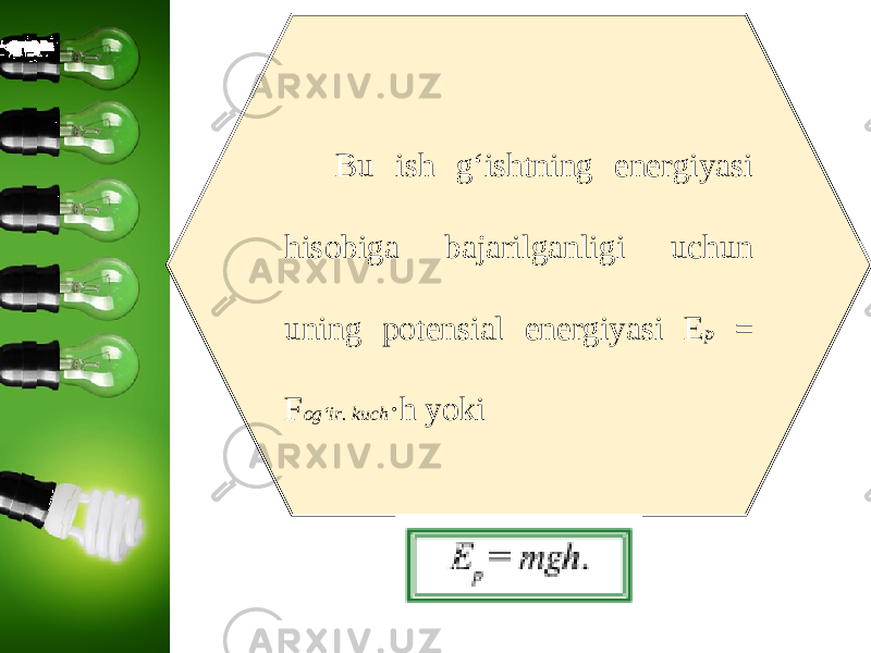 Bu ish g‘ishtning energiyasi hisobiga bajarilganligi uchun uning potensial energiyasi E p = F og‘ir. kuch ·h yoki 