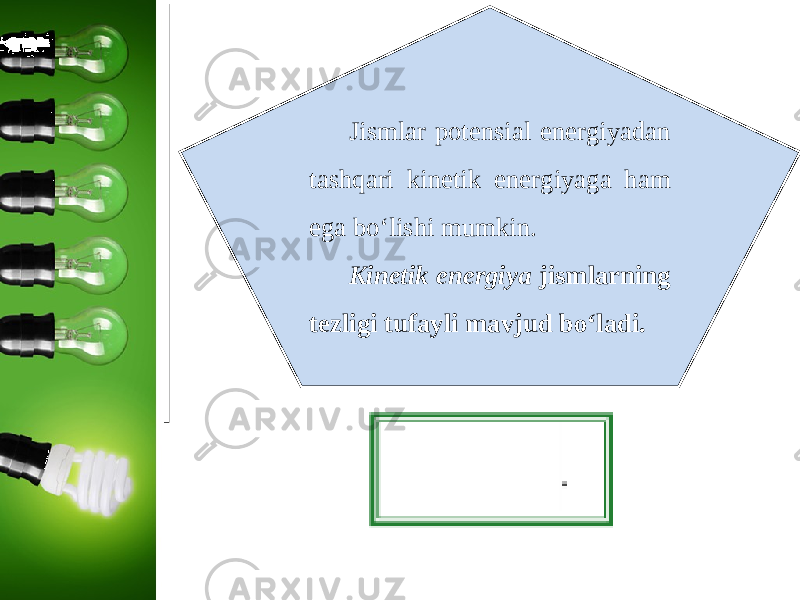 Jismlar potensial energiyadan tashqari kinetik energiyaga ham ega bo‘lishi mumkin. Kinetik energiya jismlarning tezligi tufayli mavjud bo‘ladi. 