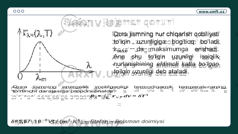 www.umft.uz Qora jismning nur chiqarish qobiliyati to‘lqin uzunligiga bog‘lioq bo‘ladi da maksimumga erishadi. Ana shu to‘lqin uzunligi issiqlik nurlanishining ehtimoli katta bo‘lgan to‘lqin uzunlig i deb ataladi. Stefan – Bolsman qonuni Qora jismning energetik yoritilganligi termodinamik temperaturaning to‘rtinchi darajasiga proporsionaldir: =   =5,67∙ Vt / ∙ – Stefan – Bolsman doimiysi   