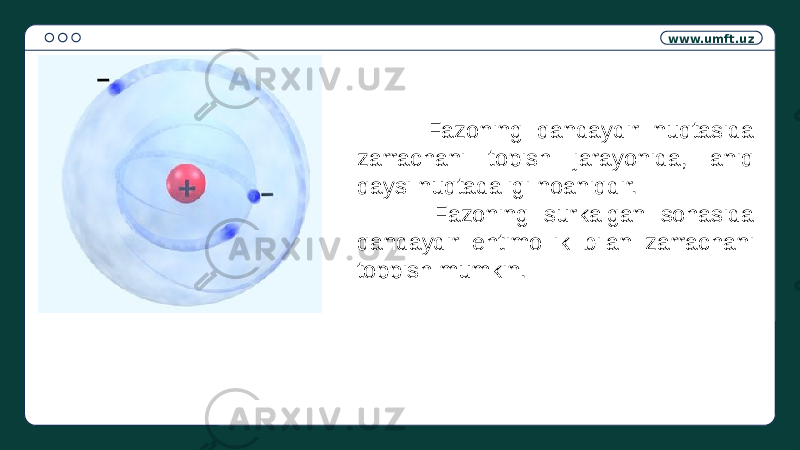 www.umft.uz Fazoning qandaydir nuqtasida zarrachani topish jarayonida, aniq qaysi nuqtadaligi noaniqdir. Fazoning surkalgan sohasida qandaydir ehtimollik bilan zarrachani toppish mumkin. 