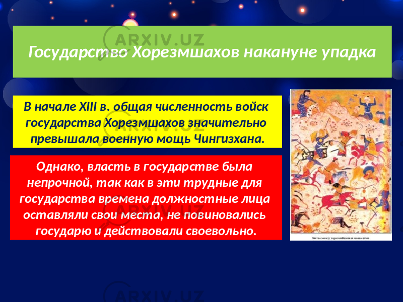 Государство Хорезмшахов накануне упадка В начале XIII в. общая численность войск государства Хорезмшахов значительно превышала военную мощь Чингизхана. Однако, власть в государстве была непрочной, так как в эти трудные для государства времена должностные лица оставляли свои места, не повиновались государю и действовали своевольно. 