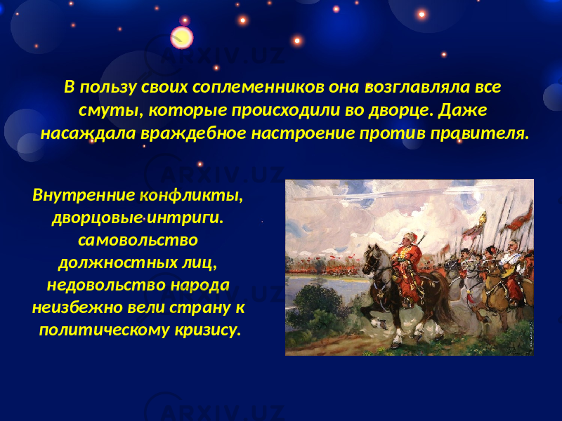 В пользу своих соплеменников она возглавляла все смуты, которые происходили во дворце. Даже насаждала враждебное настроение против правителя. Внутренние конфликты, дворцовые интриги. самовольство должностных лиц, недовольство народа неизбежно вели страну к политическому кризису. 