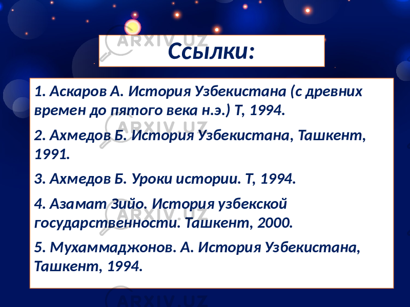 Ссылки: 1. Аскаров А. История Узбекистана (с древних времен до пятого века н.э.) Т, 1994. 2. Ахмедов Б. История Узбекистана, Ташкент, 1991. 3. Ахмедов Б. Уроки истории. Т, 1994. 4. Азамат Зийо. История узбекской государственности. Ташкент, 2000. 5. Мухаммаджонов. А. История Узбекистана, Ташкент, 1994. 