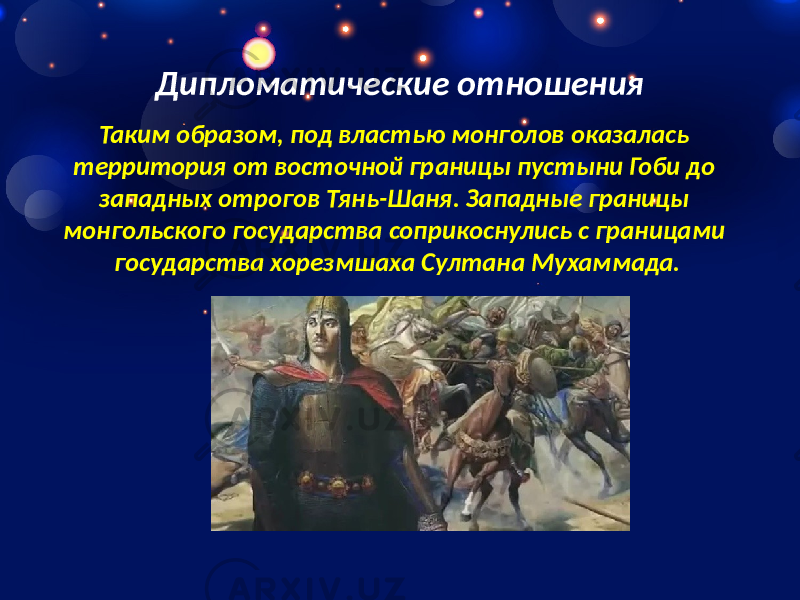 Дипломатические отношения Таким образом, под властью монголов оказалась территория от восточной границы пустыни Гоби до западных отрогов Тянь-Шаня. Западные границы монгольского государства соприкоснулись с границами государства хорезмшаха Султана Мухаммада. 