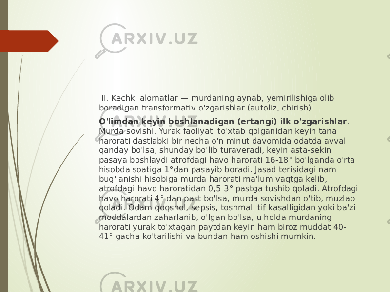  II. Kechki alomatlar — murdaning aynab, yemirilishiga olib boradigan transformativ o&#39;zgarishlar (autoliz, chirish).  O&#39;limdan keyin boshlanadigan (ertangi) ilk o&#39;zgarishlar . Murda sovishi. Yurak faoliyati to&#39;xtab qolganidan keyin tana harorati dastlabki bir necha o&#39;n minut davomida odatda avval qanday bo&#39;lsa, shunday bo&#39;lib turaveradi, keyin asta-sekin pasaya boshlaydi atrofdagi havo harorati 16-18° bo&#39;lganda o&#39;rta hisobda soatiga 1°dan pasayib boradi. Jasad terisidagi nam bug&#39;lanishi hisobiga murda harorati ma&#39;lum vaqtga kelib, atrofdagi havo haroratidan 0,5-3° pastga tushib qoladi. Atrofdagi havo harorati 4° dan past bo&#39;lsa, murda sovishdan o&#39;tib, muzlab qoladi. Odam qoqshol, sepsis, toshmali tif kasalligidan yoki ba&#39;zi moddalardan zaharlanib, o&#39;lgan bo&#39;lsa, u holda murdaning harorati yurak to&#39;xtagan paytdan keyin ham biroz muddat 40- 41° gacha ko&#39;tarilishi va bundan ham oshishi mumkin. 