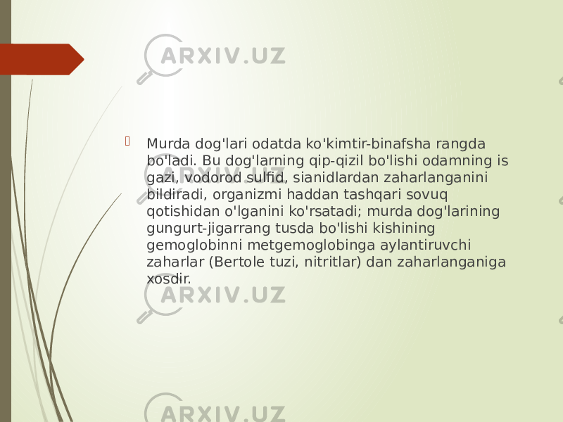  Murda dog&#39;lari odatda ko&#39;kimtir-binafsha rangda bo&#39;ladi. Bu dog&#39;larning qip-qizil bo&#39;lishi odamning is gazi, vodorod sulfid, sianidlardan zaharlanganini bildiradi, organizmi haddan tashqari sovuq qotishidan o&#39;lganini ko&#39;rsatadi; murda dog&#39;larining gungurt-jigarrang tusda bo&#39;lishi kishining gemoglobinni metgemoglobinga aylantiruvchi zaharlar (Bertole tuzi, nitritlar) dan zaharlanganiga xosdir. 