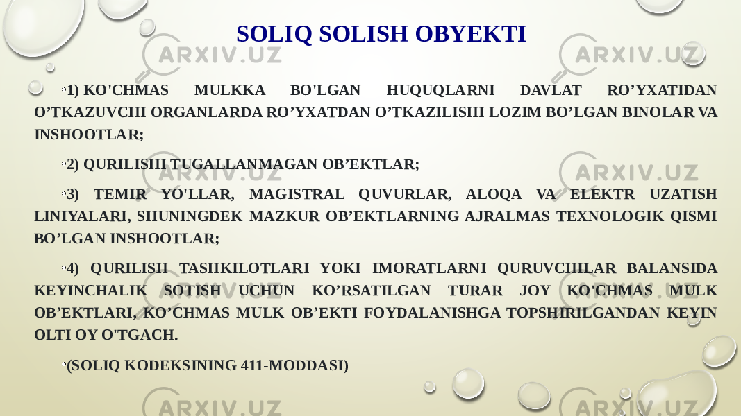 SOLIQ SOLISH OBYEKTI • 1) KO&#39;CHMAS MULKKA BO&#39;LGAN HUQUQLARNI DAVLAT ROʼYXATIDAN OʼTKAZUVCHI ORGANLARDA ROʼYXATDAN OʼTKAZILISHI LOZIM BOʼLGAN BINOLAR VA INSHOOTLAR; • 2) QURILISHI TUGALLANMAGAN OBʼEKTLAR; • 3) TEMIR YO&#39;LLAR, MAGISTRAL QUVURLAR, ALOQA VA ELEKTR UZATISH LINIYALARI, SHUNINGDEK MAZKUR OBʼEKTLARNING AJRALMAS TEXNOLOGIK QISMI BOʼLGAN INSHOOTLAR; • 4) QURILISH TASHKILOTLARI YOKI IMORATLARNI QURUVCHILAR BALANSIDA KEYINCHALIK SOTISH UCHUN KOʼRSATILGAN TURAR JOY KO&#39;CHMAS MULK OBʼEKTLARI, KOʼCHMAS MULK OBʼEKTI FOYDALANISHGA TOPSHIRILGANDAN KEYIN OLTI OY O&#39;TGACH. • (SOLIQ KODEKSINING 411-MODDASI) 