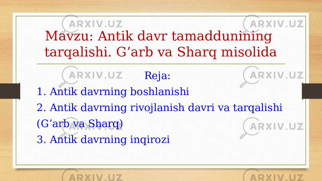 Mavzu: Antik davr tamaddunining tarqalishi. G’arb va Sharq misolida Reja: 1. Antik davrning boshlanishi 2. Antik davrning rivojlanish davri va tarqalishi (Gʼarb va Sharq) 3. Antik davrning inqirozi 