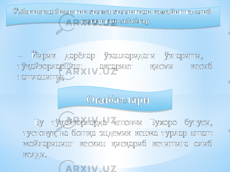  Ўзбекистон биологик хилма-хиллигини камайишга олиб келадиган сабаблар – Йирик дарёлар ўзанларидаги ўзгариши, тўқайзорларнинг аксарият қисми кесиб ташланиши; Оқибатлари Бу тўқайзорларда яшовчи Бухоро буғуси, тустовуқ ва бошқа эндемик кенжа турлар яшаш жойларининг кескин қисқариб кетишига олиб келди.0B 1E1B 1A 0B 23 