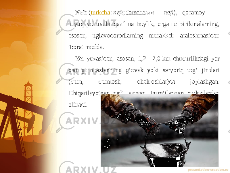 Neft  ( turkcha :  neft ;  forscha : تف��ن   -  naft ), qoramoy — suyuq yonuvchi qazilma boylik, organic birikmalarning, asosan, uglevodorodlarning murakkab aralashmasidan iborat modda. Yer yuzasidan, asosan, 1,2—2,0 km chuqurlikdagi yer osti gumbazlarining gʻovak yoki seryoriq togʻ jinslari (qum, qumtosh, ohaktoshlar)da joylashgan. Chiqarilayotgan neft, asosan, burgʻilangan quduqlardan olinadi. 