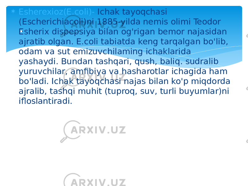  Esherexioz(E.coli)- Ichak tayoqchasi (Escherichiacoli)ni 1885-yilda nemis olimi Teodor Esherix dispepsiya bilan og&#39;rigan bemor najasidan ajratib olgan. E.coli tabiatda keng tarqalgan bo&#39;lib, odam va sut emizuvchilaming ichaklarida yashaydi. Bundan tashqari, qush, baliq. sudralib yuruvchilar, amfibiya va hasharotlar ichagida ham bo&#39;ladi. Ichak tayoqchasi najas bilan ko&#39;p miqdorda ajralib, tashqi muhit (tuproq, suv, turli buyumlar)ni ifloslantiradi. . 