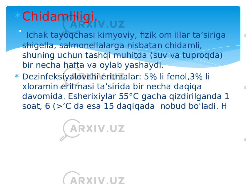  Chidamliligi.  Ichak tayoqchasi kimyoviy, fizik om illar ta’siriga shigella, salmonellalarga nisbatan chidamli, shuning uchun tashqi muhitda (suv va tuproqda) bir necha hafta va oylab yashaydi.  Dezinfeksiyalovchi eritmalar: 5% li fenol,3% li xloramin eritmasi ta’sirida bir necha daqiqa davomida. Esherixiylar 55°C gacha qizdirilganda 1 soat, 6 (>’C da esa 15 daqiqada nobud bo&#39;ladi. H . 