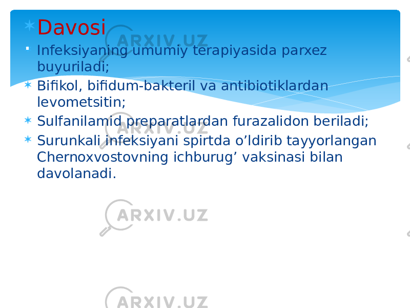  Davosi  Infeksiyaning umumiy terapiyasida parxez buyuriladi;  Bifikol, bifidum-bakteril va antibiotiklardan levometsitin;  Sulfanilamid preparatlardan furazalidon beriladi;  Surunkali infeksiyani spirtda o’ldirib tayyorlangan Chernoxvostovning ichburug’ vaksinasi bilan davolanadi.. 