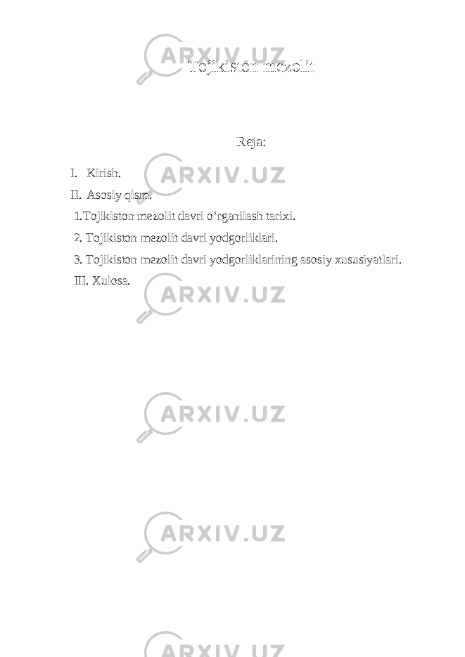 Tojikiston mezolit Reja: I. Kirish. II. Asosiy qism. 1.Tojikiston mezolit davri o’rganilash tarixi. 2. Tojikiston mezolit davri yodgorliklari. 3. Tojikiston mezolit davri yodgorliklarining asosiy xususiyatlari. III. Xulosa. 