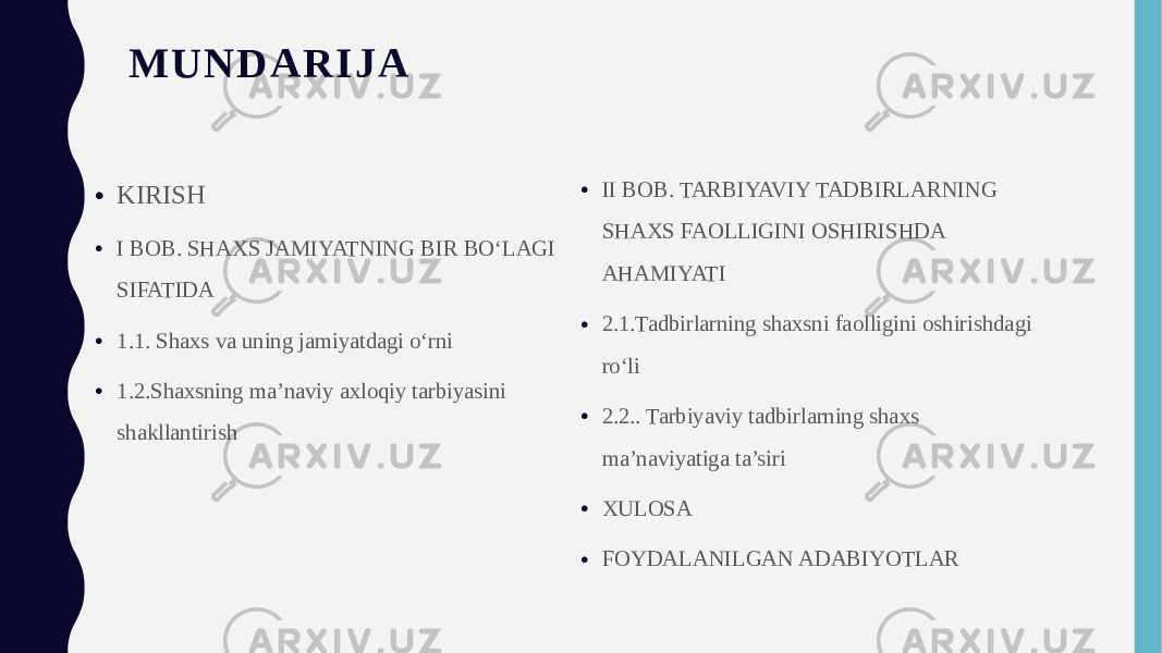 M U N D A R I J A • KIRISH • I BOB. SHAXS JAMIYATNING BIR BO‘LAGI SIFATIDA • 1.1. Shaxs va uning jamiyatdagi o‘rni • 1.2.Shaxsning ma’naviy axloqiy tarbiyasini shakllantirish • II BOB. TARBIYAVIY TADBIRLARNING SHAXS FAOLLIGINI OSHIRISHDA AHAMIYATI • 2.1.Tadbirlarning shaxsni faolligini oshirishdagi ro‘li • 2.2.. Tarbiyaviy tadbirlarning shaxs ma’naviyatiga ta’siri • XULOSA • FOYDALANILGAN ADABIYOTLAR 