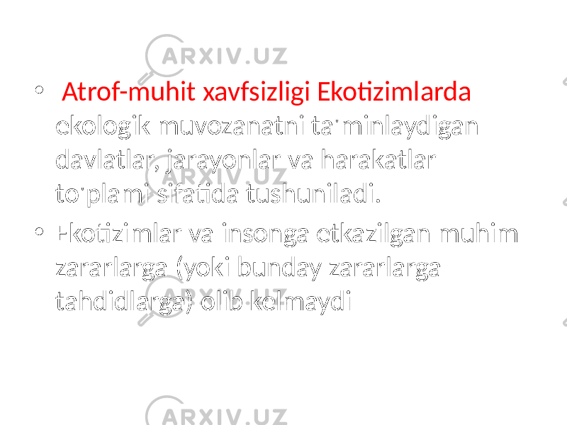 • Atrof-muhit xavfsizligi Ekotizimlarda ekologik muvozanatni ta&#39;minlaydigan davlatlar, jarayonlar va harakatlar to&#39;plami sifatida tushuniladi. • Ekotizimlar va insonga etkazilgan muhim zararlarga (yoki bunday zararlarga tahdidlarga) olib kelmaydi 