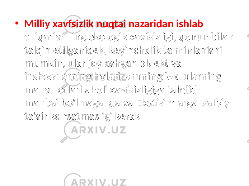 • Milliy xavfsizlik nuqtai nazaridan ishlab chiqarishning ekologik xavfsizligi, qonun bilan talqin etilganidek, keyinchalik ta&#39;minlanishi mumkin, ular joylashgan ob&#39;ekt va inshootlarning holati, shuningdek, ularning mahsulotlari aholi xavfsizligiga tahdid manbai bo&#39;lmaganda va Ekotizimlarga salbiy ta&#39;sir ko&#39;rsatmasligi kerak. 