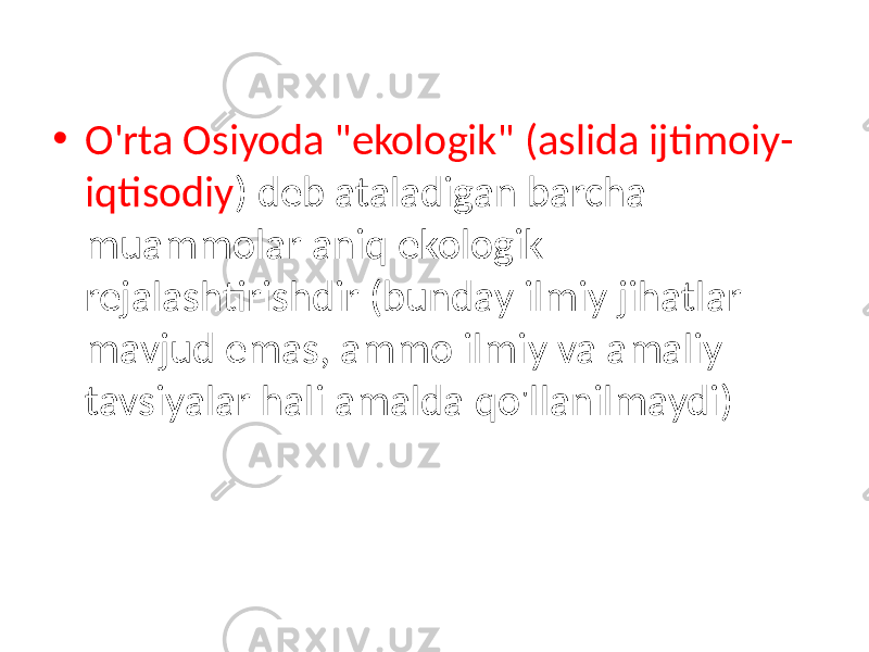 • O&#39;rta Osiyoda &#34;ekologik&#34; (aslida ijtimoiy- iqtisodiy ) deb ataladigan barcha muammolar aniq ekologik rejalashtirishdir (bunday ilmiy jihatlar mavjud emas, ammo ilmiy va amaliy tavsiyalar hali amalda qo&#39;llanilmaydi) 