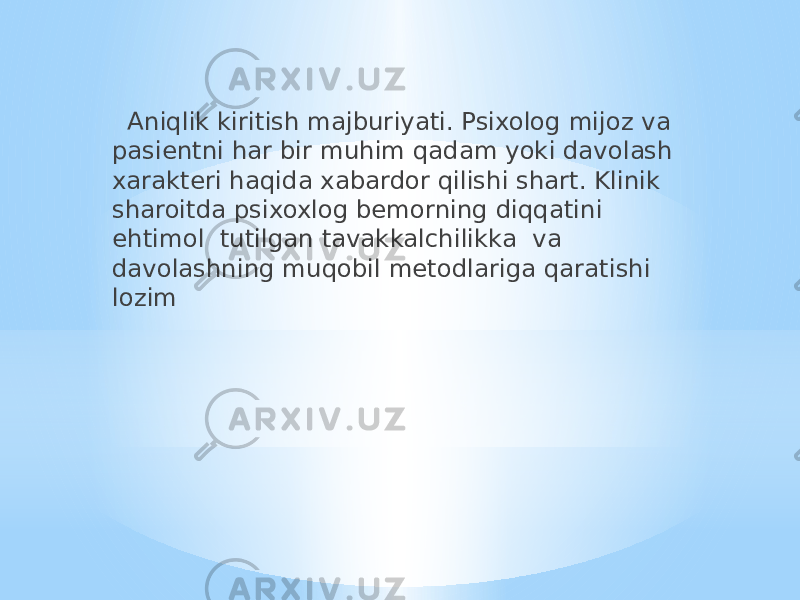  Aniqlik kiritish majburiyati. Psixolog mijoz va pasientni har bir muhim qadam yoki davolash xarakteri haqida xabardor qilishi shart. Klinik sharoitda psixoxlog bemorning diqqatini ehtimol tutilgan tavakkalchilikka va davolashning muqobil metodlariga qaratishi lozim 