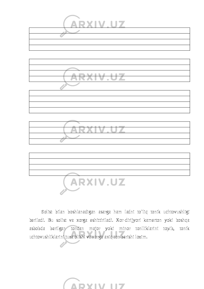 Solist bilan boshlanadigan asarga ham ladni to`liq tonik uchtovushligi beriladi. Bu solist va xorga eshittiriladi. Xor-dirijyori kamerton yoki boshqa asbobda berilgan tondan major yoki minor tonlliklarini topib, tonik uchtovushliklarini tuza olishi va xorga aniq ton berishi lozim. 