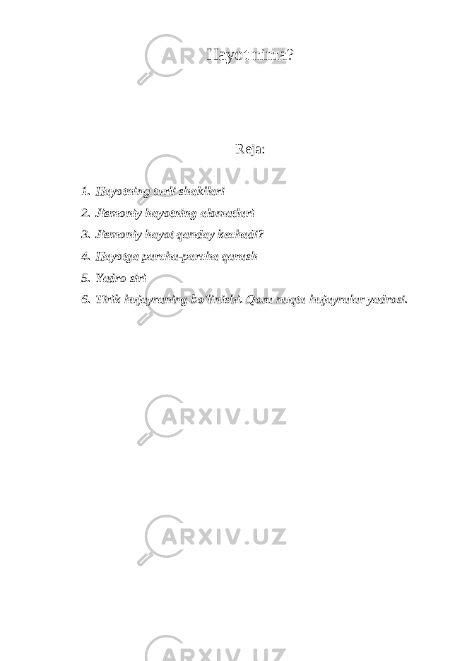 Hayot nima? Reja: 1. Hayotning turli shakllari 2. Jismoniy hayotning alomatlari 3. Jismoniy hayot qanday kechadi? 4. Hayotga parcha-parcha qarash 5. Yadro siri 6. Tirik hujayraning bo&#39;linishi. Qora nuqta hujayralar yadrosi. 